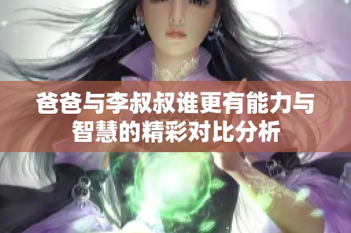 爸爸与李叔叔谁更有能力与智慧的精彩对比分析