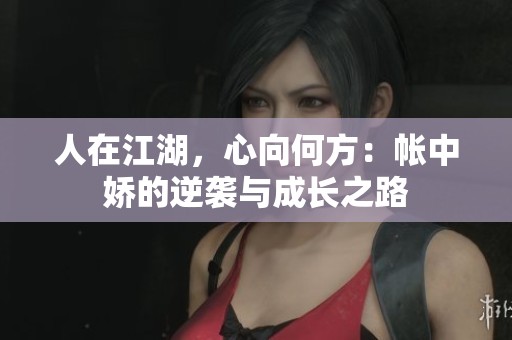 人在江湖，心向何方：帐中娇的逆袭与成长之路