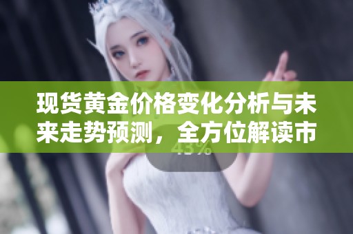 现货黄金价格变化分析与未来走势预测，全方位解读市场动态