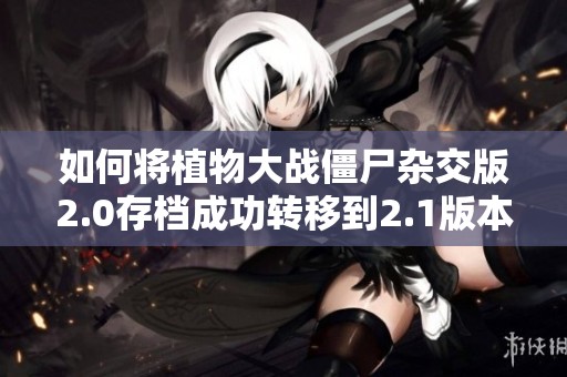 如何将植物大战僵尸杂交版2.0存档成功转移到2.1版本？