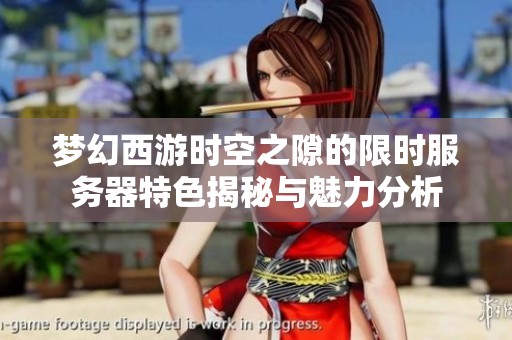 梦幻西游时空之隙的限时服务器特色揭秘与魅力分析