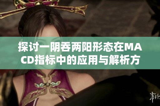 探讨一阴吞两阳形态在MACD指标中的应用与解析方法
