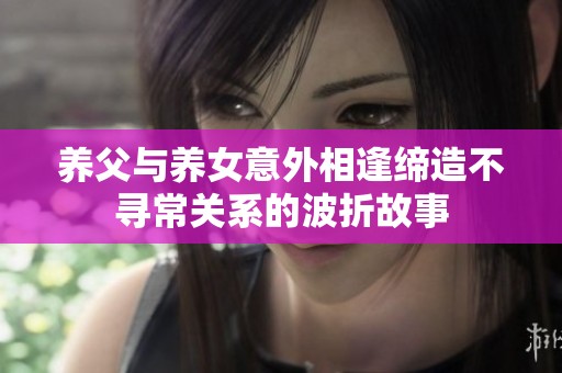 养父与养女意外相逢缔造不寻常关系的波折故事