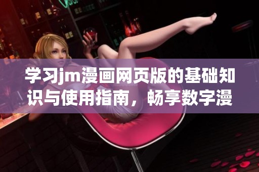 学习jm漫画网页版的基础知识与使用指南，畅享数字漫画的乐趣与魅力