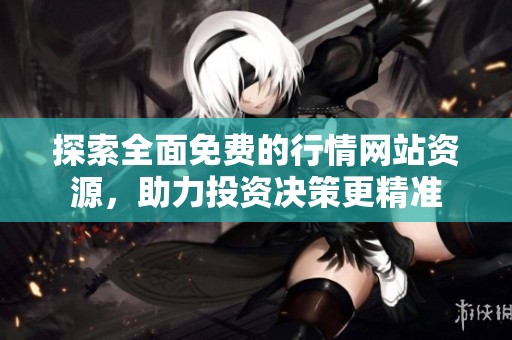 探索全面免费的行情网站资源，助力投资决策更精准