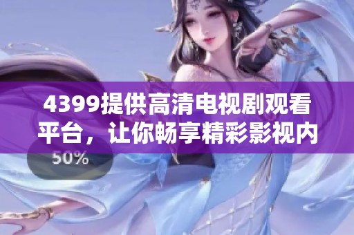 4399提供高清电视剧观看平台，让你畅享精彩影视内容不容错过