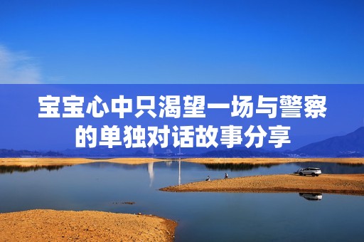 宝宝心中只渴望一场与警察的单独对话故事分享