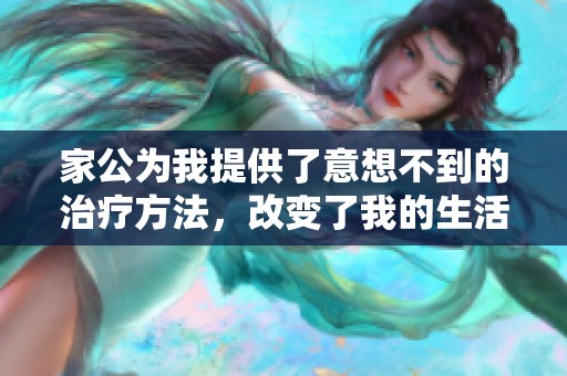 家公为我提供了意想不到的治疗方法，改变了我的生活现状