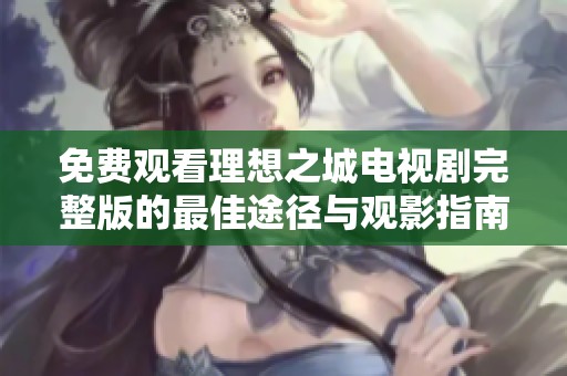 免费观看理想之城电视剧完整版的最佳途径与观影指南分享