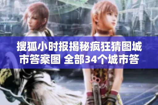 搜狐小时报揭秘疯狂猜图城市答案图 全部34个城市答案一览