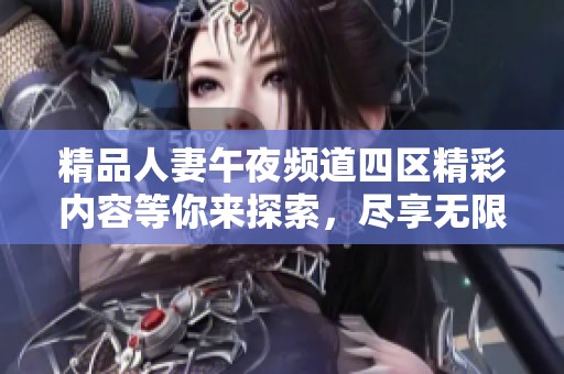 精品人妻午夜频道四区精彩内容等你来探索，尽享无限乐趣与魅力