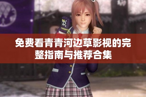 免费看青青河边草影视的完整指南与推荐合集