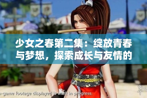 少女之春第二集：绽放青春与梦想，探索成长与友情的故事