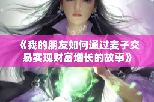 《我的朋友如何通过麦子交易实现财富增长的故事》