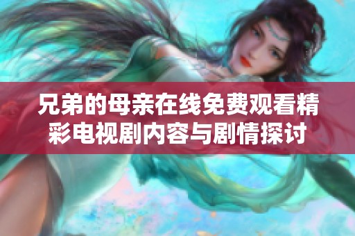 兄弟的母亲在线免费观看精彩电视剧内容与剧情探讨