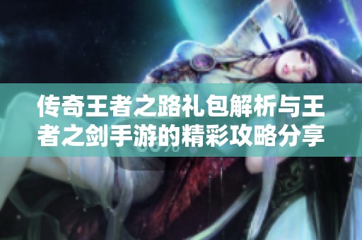 传奇王者之路礼包解析与王者之剑手游的精彩攻略分享
