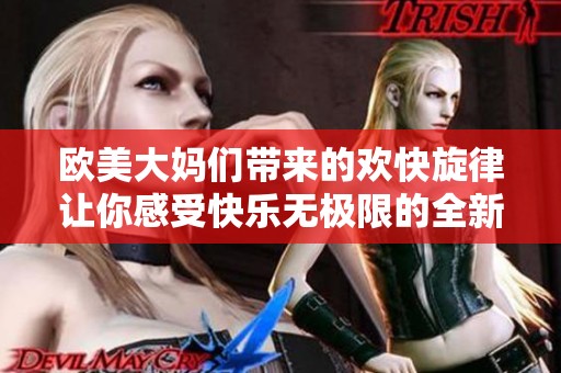 欧美大妈们带来的欢快旋律让你感受快乐无极限的全新曲风