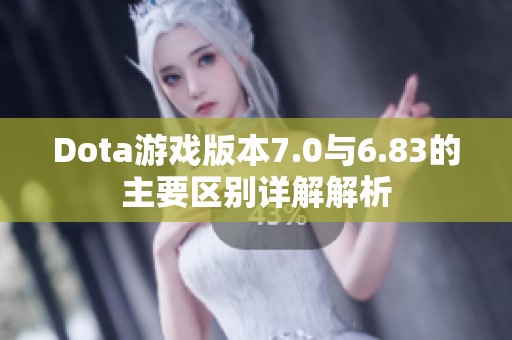 Dota游戏版本7.0与6.83的主要区别详解解析