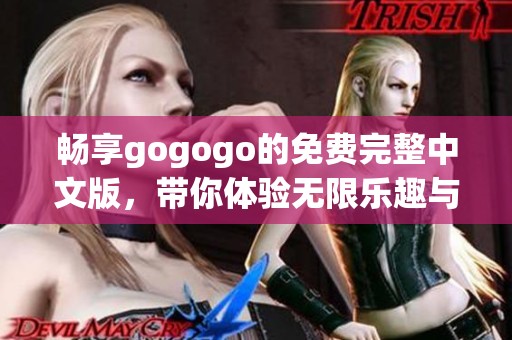 畅享gogogo的免费完整中文版，带你体验无限乐趣与精彩内容