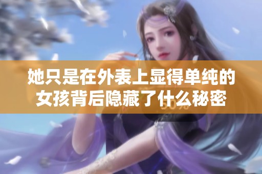 她只是在外表上显得单纯的女孩背后隐藏了什么秘密
