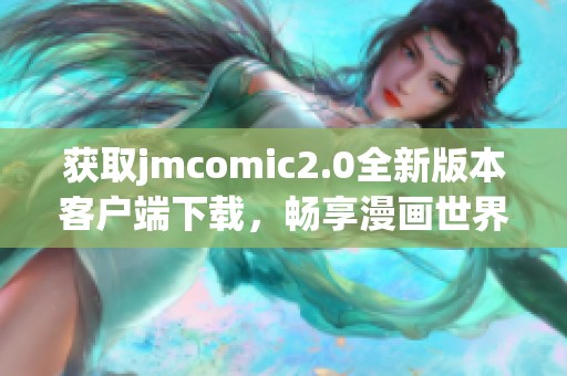 获取jmcomic2.0全新版本客户端下载，畅享漫画世界的精彩体验