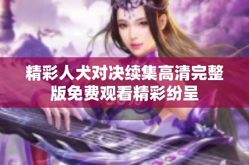 精彩人犬对决续集高清完整版免费观看精彩纷呈