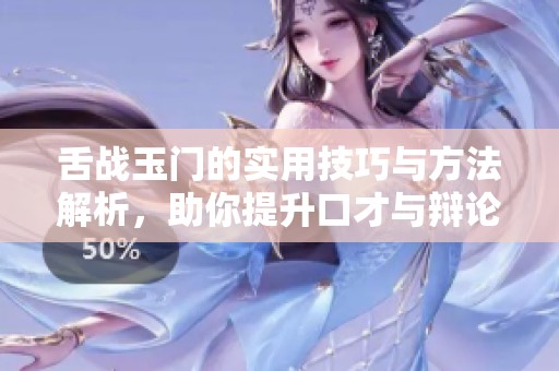 舌战玉门的实用技巧与方法解析，助你提升口才与辩论能力