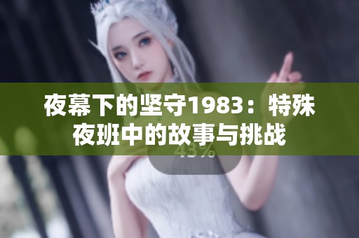 夜幕下的坚守1983：特殊夜班中的故事与挑战