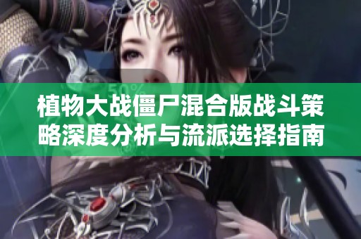 植物大战僵尸混合版战斗策略深度分析与流派选择指南