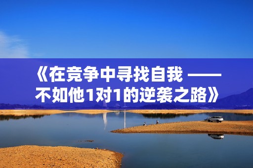 《在竞争中寻找自我 —— 不如他1对1的逆袭之路》