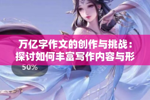 万亿字作文的创作与挑战：探讨如何丰富写作内容与形式