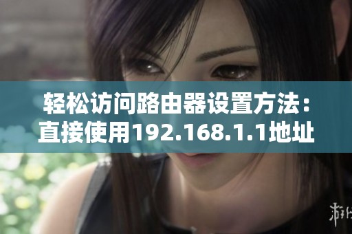 轻松访问路由器设置方法：直接使用192.168.1.1地址进行登录详解
