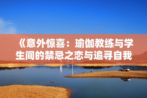 《意外惊喜：瑜伽教练与学生间的禁忌之恋与追寻自我的故事》