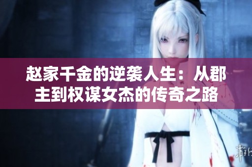 赵家千金的逆袭人生：从郡主到权谋女杰的传奇之路