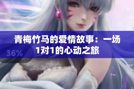 青梅竹马的爱情故事：一场1对1的心动之旅