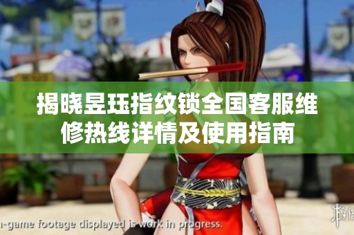 揭晓昱珏指纹锁全国客服维修热线详情及使用指南