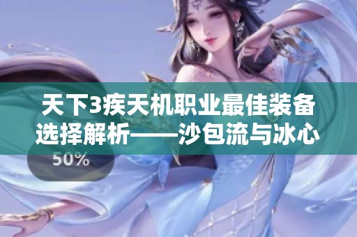 天下3疾天机职业最佳装备选择解析——沙包流与冰心鞋属性指南
