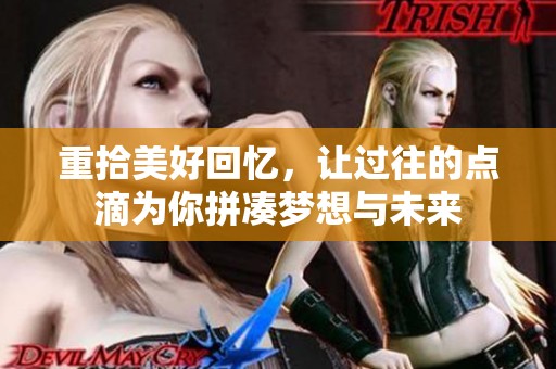 重拾美好回忆，让过往的点滴为你拼凑梦想与未来