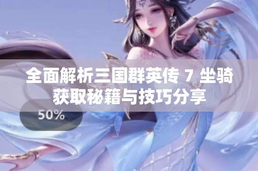 全面解析三国群英传 7 坐骑获取秘籍与技巧分享