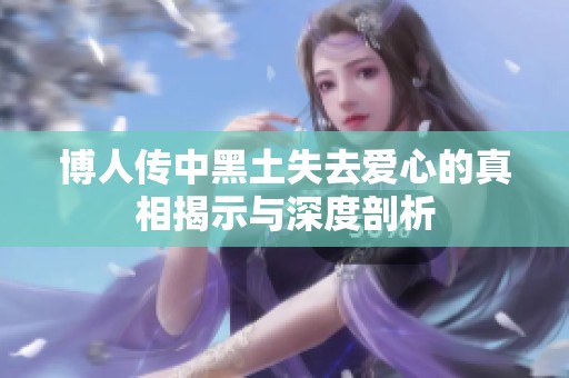 博人传中黑土失去爱心的真相揭示与深度剖析