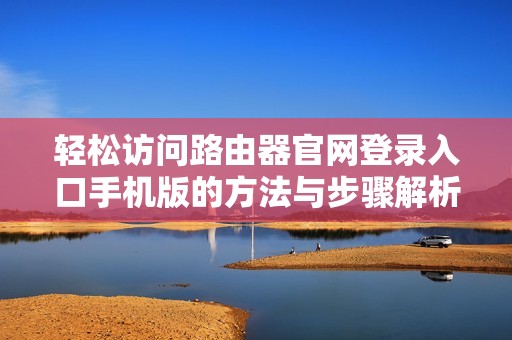 轻松访问路由器官网登录入口手机版的方法与步骤解析