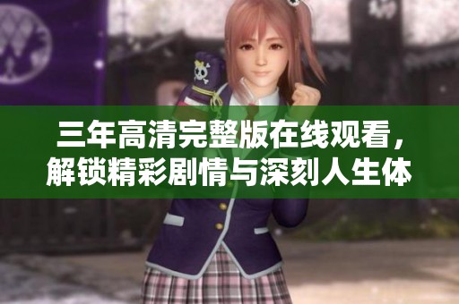 三年高清完整版在线观看，解锁精彩剧情与深刻人生体验