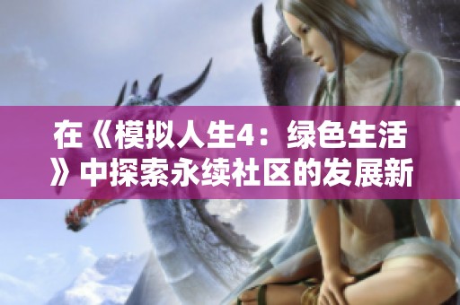 在《模拟人生4：绿色生活》中探索永续社区的发展新模式