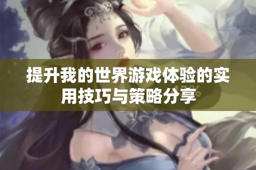 提升我的世界游戏体验的实用技巧与策略分享