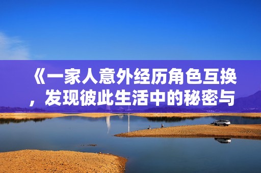 《一家人意外经历角色互换，发现彼此生活中的秘密与真相》