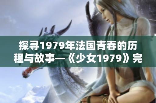 探寻1979年法国青春的历程与故事—《少女1979》完整回顾