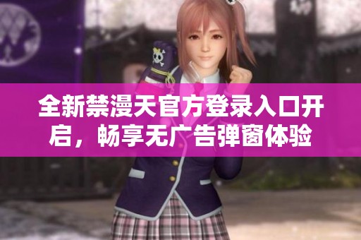 全新禁漫天官方登录入口开启，畅享无广告弹窗体验
