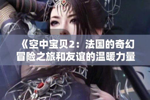 《空中宝贝2：法国的奇幻冒险之旅和友谊的温暖力量》