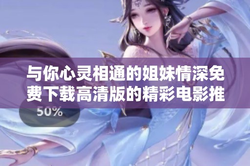 与你心灵相通的姐妹情深免费下载高清版的精彩电影推荐