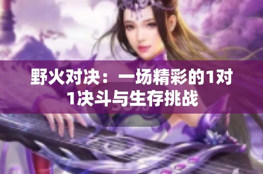 野火对决：一场精彩的1对1决斗与生存挑战